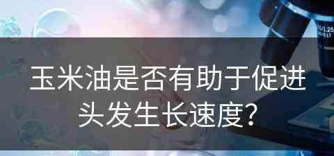 玉米油是否有助于促进头发生长速度？